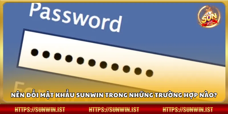 Nên đổi mật khẩu Sunwin trong những trường hợp nào?
