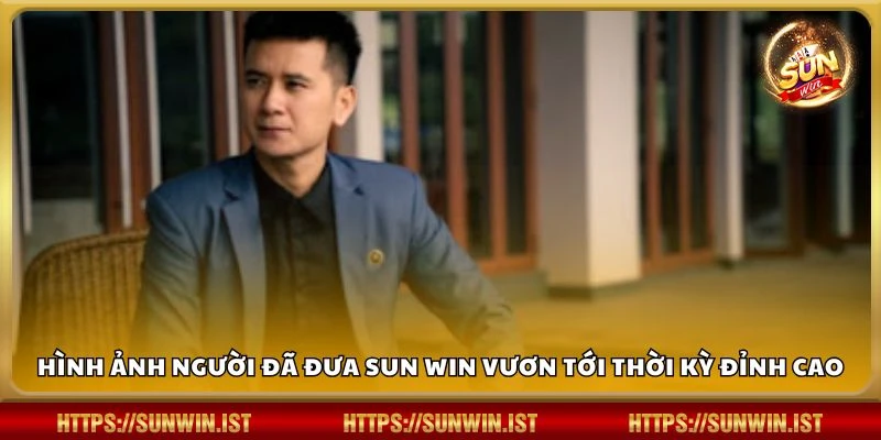 Hình ảnh người đã đưa Sun win vươn tới thời kỳ đỉnh cao